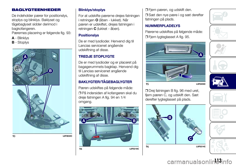 Lancia Ypsilon 2018  Brugs- og vedligeholdelsesvejledning (in Danish) BAGLYGTEENHEDER
De indeholder pærer for positionslys,
stoplys og blinklys. Baklyset og
tågebaglyset sidder derimod i
bagkofangeren.
Pærernes placering er følgende fig. 93:
A- Blinklys
B- Stoplys
B