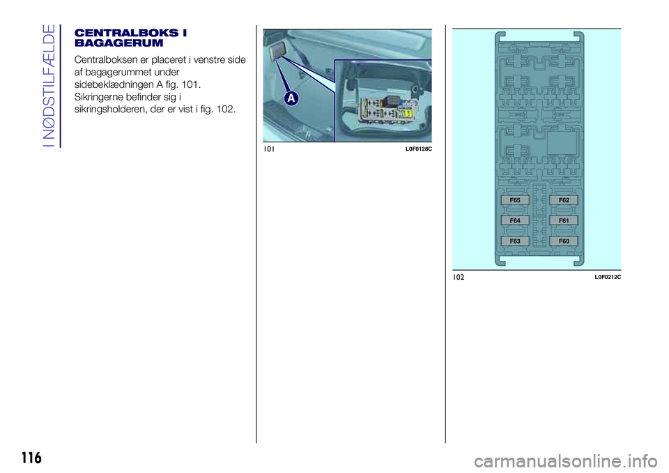 Lancia Ypsilon 2017  Brugs- og vedligeholdelsesvejledning (in Danish) 116
I NØDSTILFÆLDE
102L0F0212C
101L0F0128C
CENTRALBOKS I
BAGAGERUM
Centralboksen er placeret i venstre side
af bagagerummet under
sidebeklædningen A fig. 101.
Sikringerne befinder sig i
sikringshol