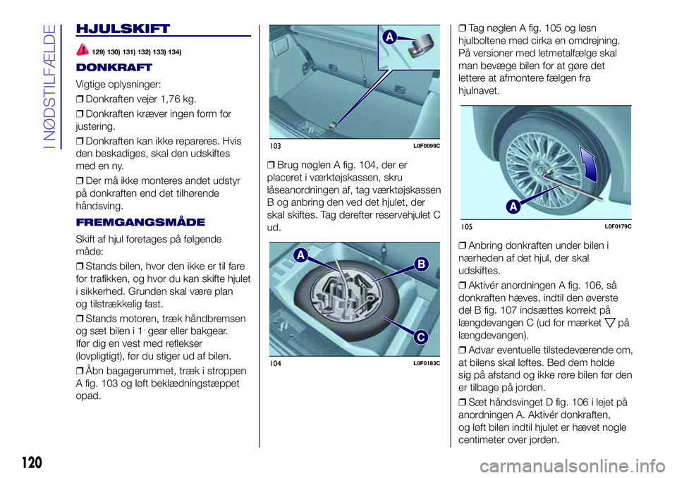 Lancia Ypsilon 2017  Brugs- og vedligeholdelsesvejledning (in Danish) HJULSKIFT
129) 130) 131) 132) 133) 134)
DONKRAFT
Vigtige oplysninger:
❒Donkraften vejer 1,76 kg.
❒Donkraften kræver ingen form for
justering.
❒Donkraften kan ikke repareres. Hvis
den beskadiges