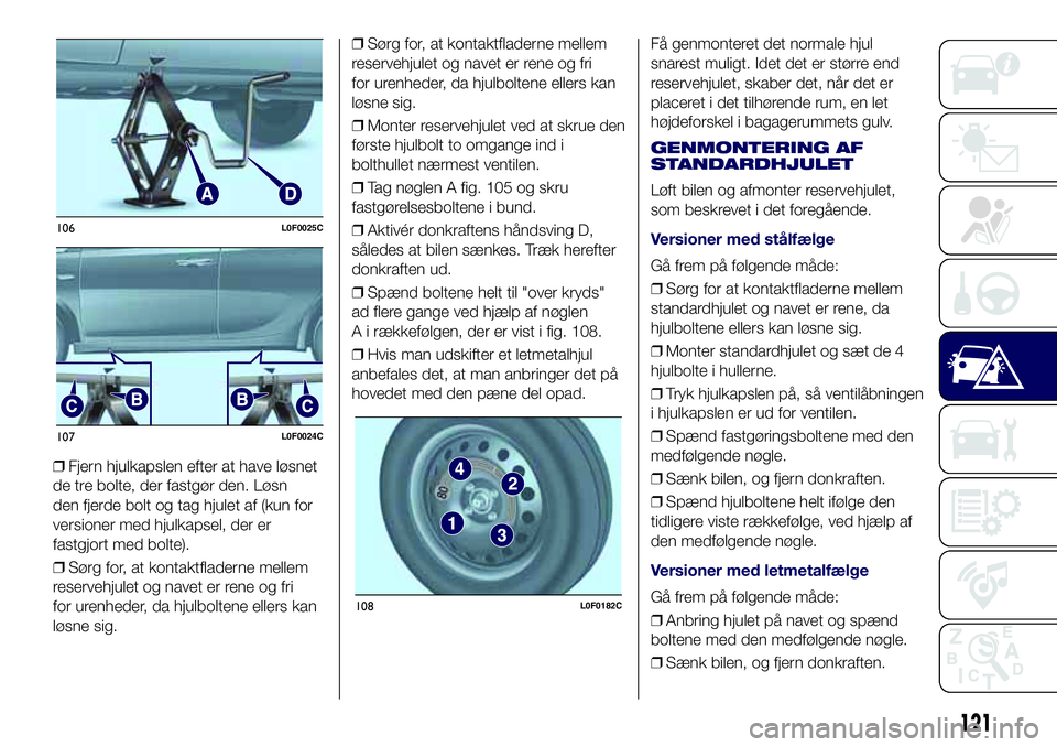 Lancia Ypsilon 2017 Brugs- og vedligeholdelsesvejledning (in Danish) ❒Fjern hjulkapslen efter at have løsnet
de tre bolte, der fastgør den. Løsn
den fjerde bolt og tag hjulet af (kun for
versioner med hjulkapsel, der er
fastgjort med bolte).
❒Sørg for, at konta Lancia Ypsilon 2017 Brugs- og vedligeholdelsesvejledning (in Danish) ❒Fjern hjulkapslen efter at have løsnet
de tre bolte, der fastgør den. Løsn
den fjerde bolt og tag hjulet af (kun for
versioner med hjulkapsel, der er
fastgjort med bolte).
❒Sørg for, at konta