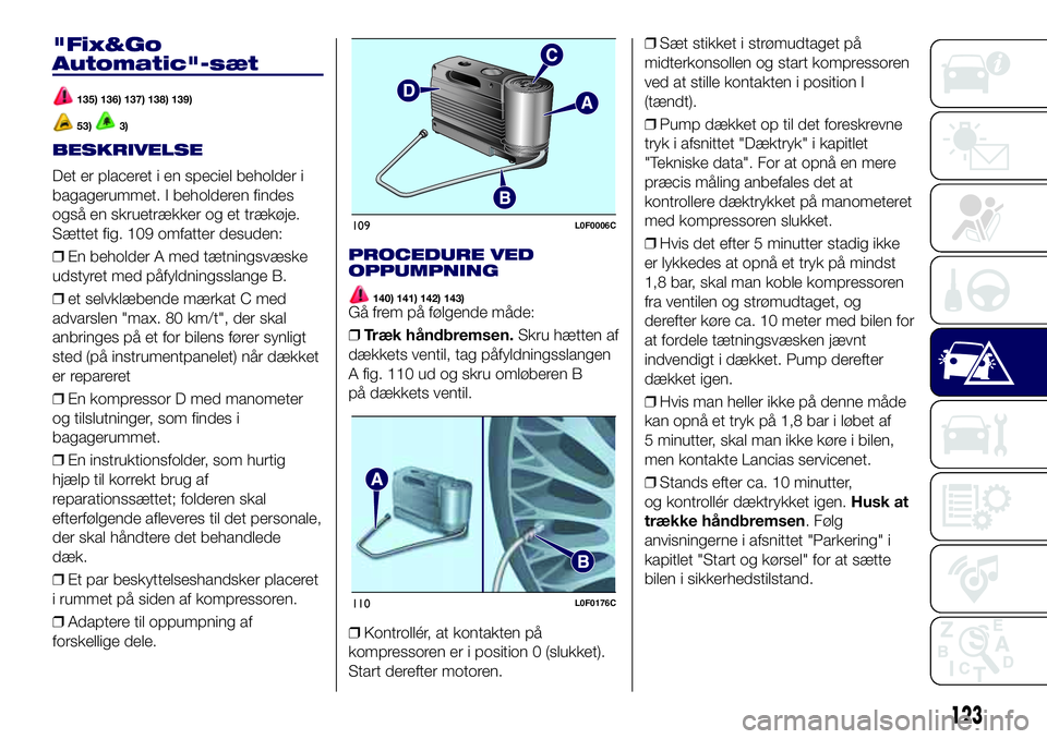 Lancia Ypsilon 2018  Brugs- og vedligeholdelsesvejledning (in Danish) "Fix&Go
Automatic"-sæt
135) 136) 137) 138) 139)
53)3)
BESKRIVELSE
Det er placeret i en speciel beholder i
bagagerummet. I beholderen findes
også en skruetrækker og et trækøje.
Sættet fig