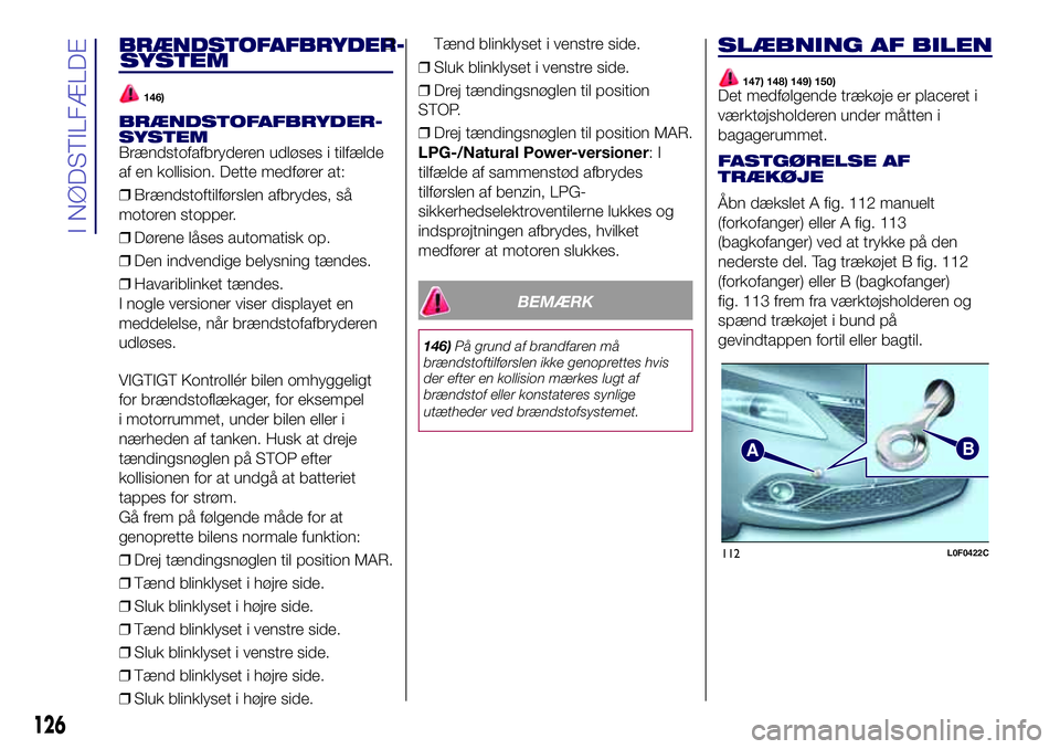 Lancia Ypsilon 2018  Brugs- og vedligeholdelsesvejledning (in Danish) BRÆNDSTOFAFBRYDER
146)
BRÆNDSTOFAFBRYDER
Brændstofafbryderen udløses i tilfælde
af en kollision. Dette medfører at:
❒Brændstoftilførslen afbrydes, så
motoren stopper.
❒Dørene låses auto