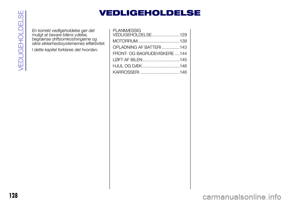 Lancia Ypsilon 2018  Brugs- og vedligeholdelsesvejledning (in Danish) VEDLIGEHOLDELSE
En korrekt vedligeholdelse gør det
muligt at bevare bilens ydelse,
begrænse driftsomkostningerne og
sikre sikkerhedssystemernes effektivitet.
I dette kapitel forklares det hvordan.PL