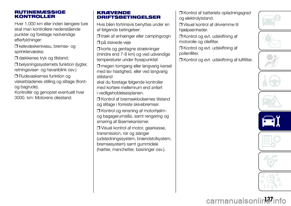Lancia Ypsilon 2017  Brugs- og vedligeholdelsesvejledning (in Danish) RUTINEMÆSSIGE
KONTROLLER
Hver 1.000 km eller inden længere ture
skal man kontrollere nedenstående
punkter og foretage nødvendige
efterfyldninger:
❒kølevæskeniveau, bremse- og
sprinklervæske;
