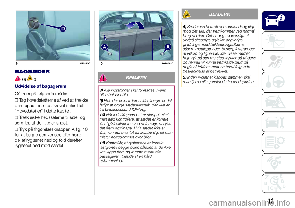 Lancia Ypsilon 2016  Brugs- og vedligeholdelsesvejledning (in Danish) BAGSÆDER
11)5)
Udvidelse af bagagerum
Gå frem på følgende måde:
❒Tag hovedstøtterne af ved at trække
dem opad, som beskrevet i afsnittet
"Hovedstøtter" i dette kapitel.
❒Træk sikk