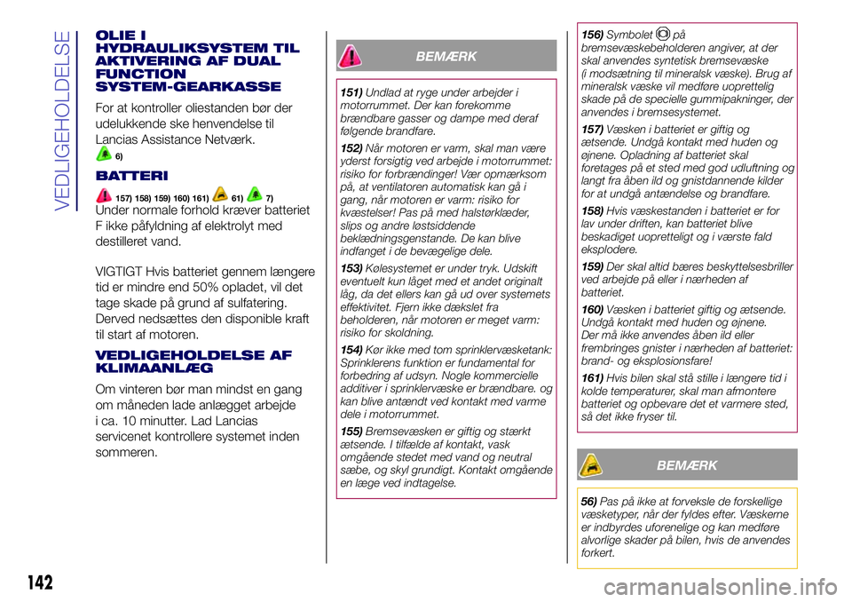 Lancia Ypsilon 2018  Brugs- og vedligeholdelsesvejledning (in Danish) OLIE I
HYDRAULIKSYSTEM TIL
AKTIVERING AF DUAL
FUNCTION
SYSTEM-GEARKASSE
For at kontroller oliestanden bør der
udelukkende ske henvendelse til
Lancias Assistance Netværk.
6)
BATTERI
157) 158) 159) 16