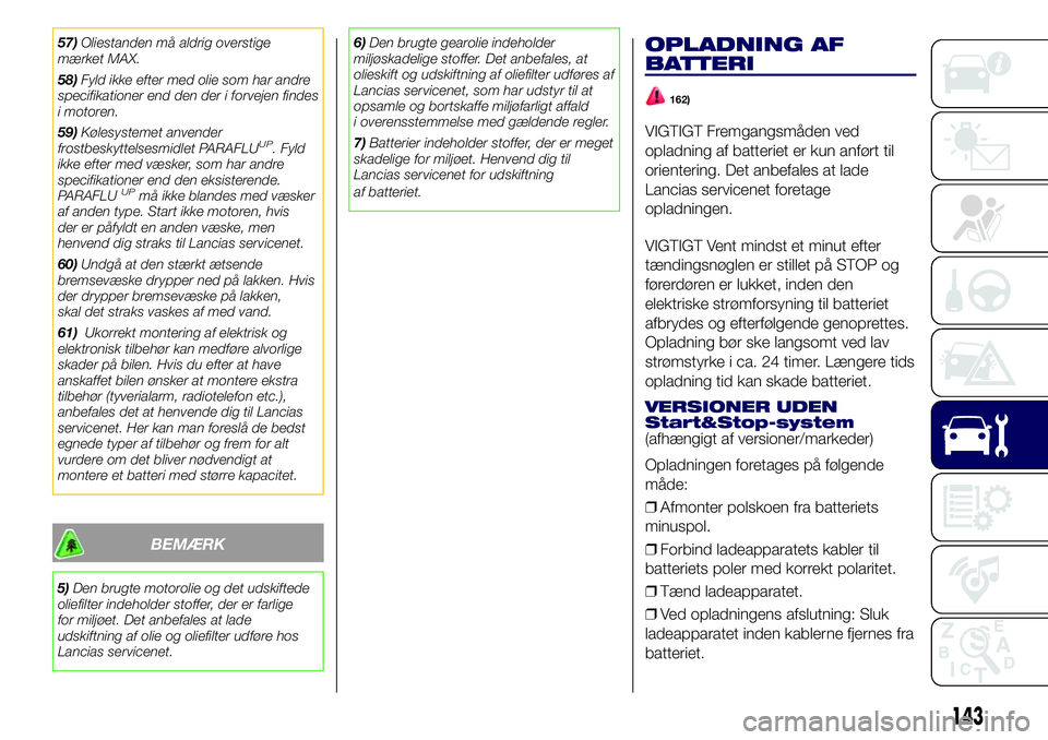 Lancia Ypsilon 2018  Brugs- og vedligeholdelsesvejledning (in Danish) 57)Oliestanden må aldrig overstige
mærket MAX.
58)Fyld ikke efter med olie som har andre
specifikationer end den der i forvejen findes
i motoren.
59)Kølesystemet anvender
frostbeskyttelsesmidlet PA