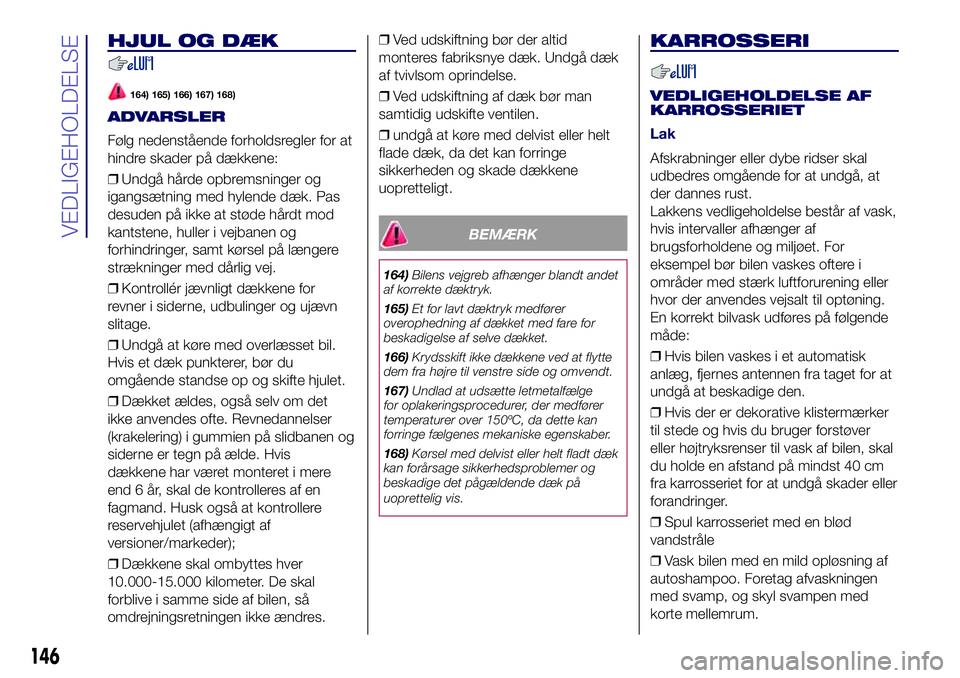 Lancia Ypsilon 2018  Brugs- og vedligeholdelsesvejledning (in Danish) HJUL OG DÆK
164) 165) 166) 167) 168)
ADVARSLER
Følg nedenstående forholdsregler for at
hindre skader på dækkene:
❒Undgå hårde opbremsninger og
igangsætning med hylende dæk. Pas
desuden på 