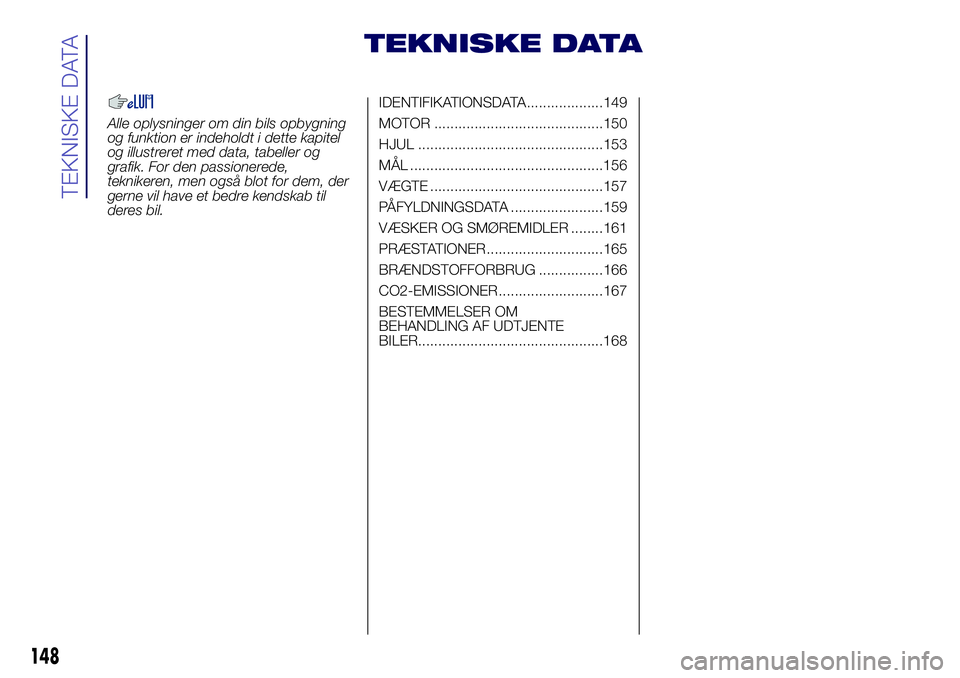 Lancia Ypsilon 2016  Brugs- og vedligeholdelsesvejledning (in Danish) TEKNISKE DATA
Alle oplysninger om din bils opbygning
og funktion er indeholdt i dette kapitel
og illustreret med data, tabeller og
grafik. For den passionerede,
teknikeren, men også blot for dem, der