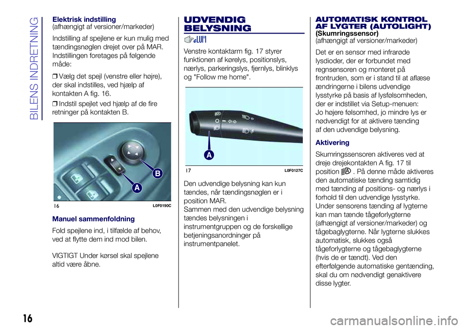 Lancia Ypsilon 2016  Brugs- og vedligeholdelsesvejledning (in Danish) ❒Vælg det spejl (venstre eller højre),
der skal indstilles, ved hjælp af
kontakten A fig. 16.
❒Indstil spejlet ved hjælp af de fire
retninger på kontakten B.
Manuel sammenfoldning
Fold spejle