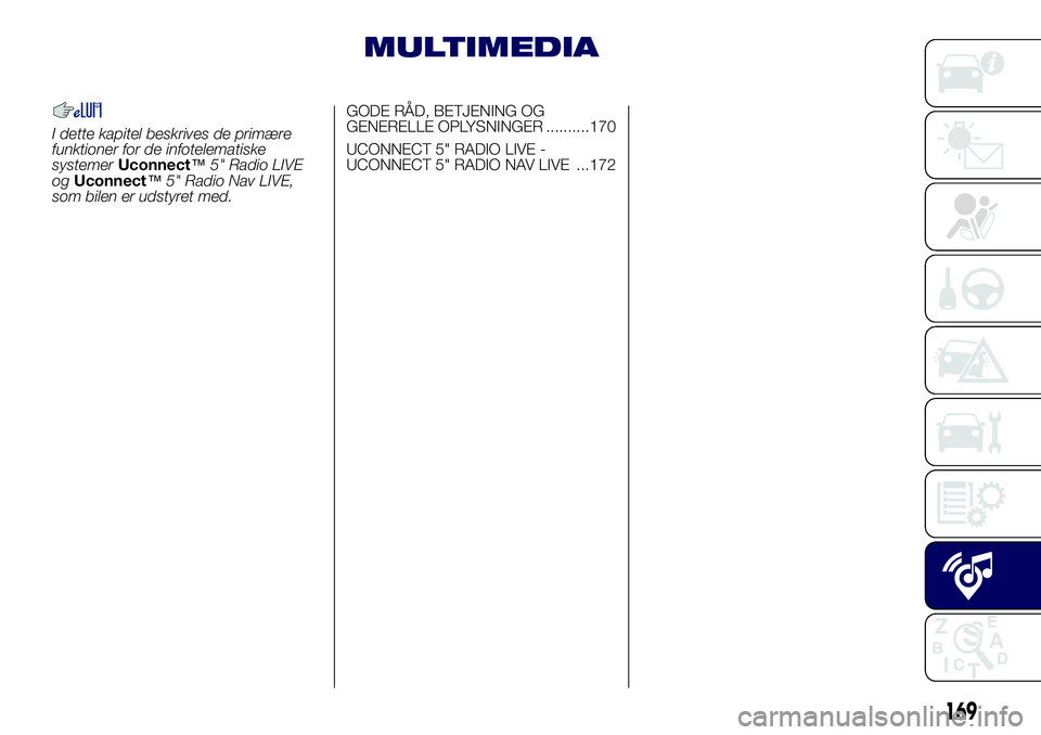 Lancia Ypsilon 2016  Brugs- og vedligeholdelsesvejledning (in Danish) MULTIMEDIA
I dette kapitel beskrives de primære
funktioner for de infotelematiske
systemerUconnect™5" Radio LIVE
ogUconnect™5" Radio Nav LIVE,
som bilen er udstyret med.GODE RÅD, BETJENI