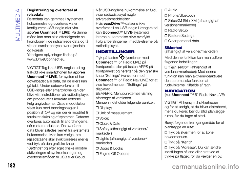 Lancia Ypsilon 2018  Brugs- og vedligeholdelsesvejledning (in Danish) Registrering og overførsel af
rejsedata
Rejsedata kan gemmes i systemets
hukommelse og overføres via en
konfigureret USB-nøgle eller vha.
app'en Uconnect™LIVE. På denne
måde kan man altid e