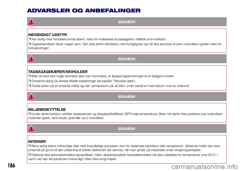 Lancia Ypsilon 2017 Brugs- og vedligeholdelsesvejledning (in Danish) ADVARSLER OG ANBEFALINGER
BEMÆRK
INDVENDIGT UDSTYR
❒Kør aldrig med handskerummet åbent: risiko for kvæstelse af passageren i tilfælde af en kollision.
❒Cigarettænderen bliver meget varm. Den Lancia Ypsilon 2017 Brugs- og vedligeholdelsesvejledning (in Danish) ADVARSLER OG ANBEFALINGER
BEMÆRK
INDVENDIGT UDSTYR
❒Kør aldrig med handskerummet åbent: risiko for kvæstelse af passageren i tilfælde af en kollision.
❒Cigarettænderen bliver meget varm. Den