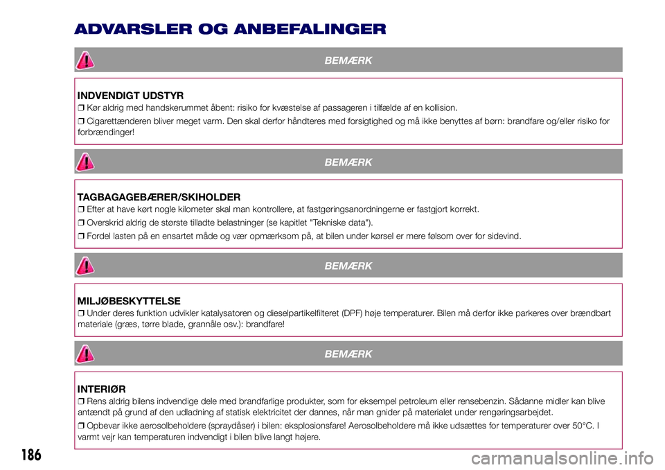 Lancia Ypsilon 2016  Brugs- og vedligeholdelsesvejledning (in Danish) ADVARSLER OG ANBEFALINGER
BEMÆRK
INDVENDIGT UDSTYR
❒Kør aldrig med handskerummet åbent: risiko for kvæstelse af passageren i tilfælde af en kollision.
❒Cigarettænderen bliver meget varm. Den