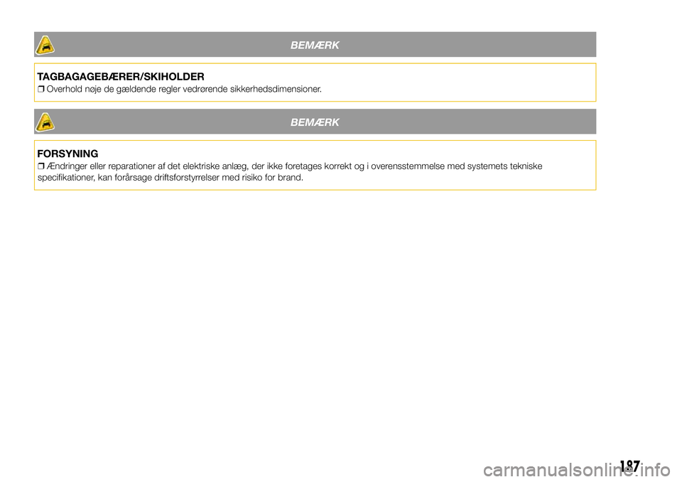 Lancia Ypsilon 2018  Brugs- og vedligeholdelsesvejledning (in Danish) BEMÆRK
TAGBAGAGEBÆRER/SKIHOLDER
❒Overhold nøje de gældende regler vedrørende sikkerhedsdimensioner.
BEMÆRK
FORSYNING
❒Ændringer eller reparationer af det elektriske anlæg, der ikke foretag