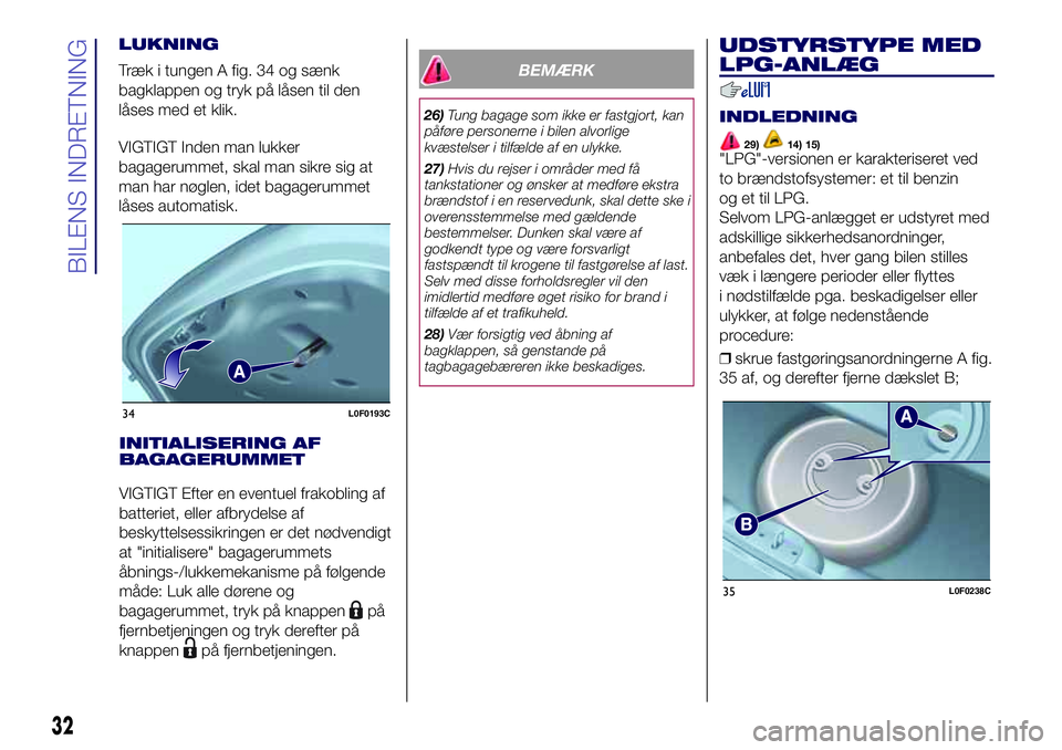 Lancia Ypsilon 2018  Brugs- og vedligeholdelsesvejledning (in Danish) INITIALISERING AF
BAGAGERUMMET
VIGTIGT Efter en eventuel frakobling af
batteriet, eller afbrydelse af
beskyttelsessikringen er det nødvendigt
at "initialisere" bagagerummets
åbnings-/lukkeme