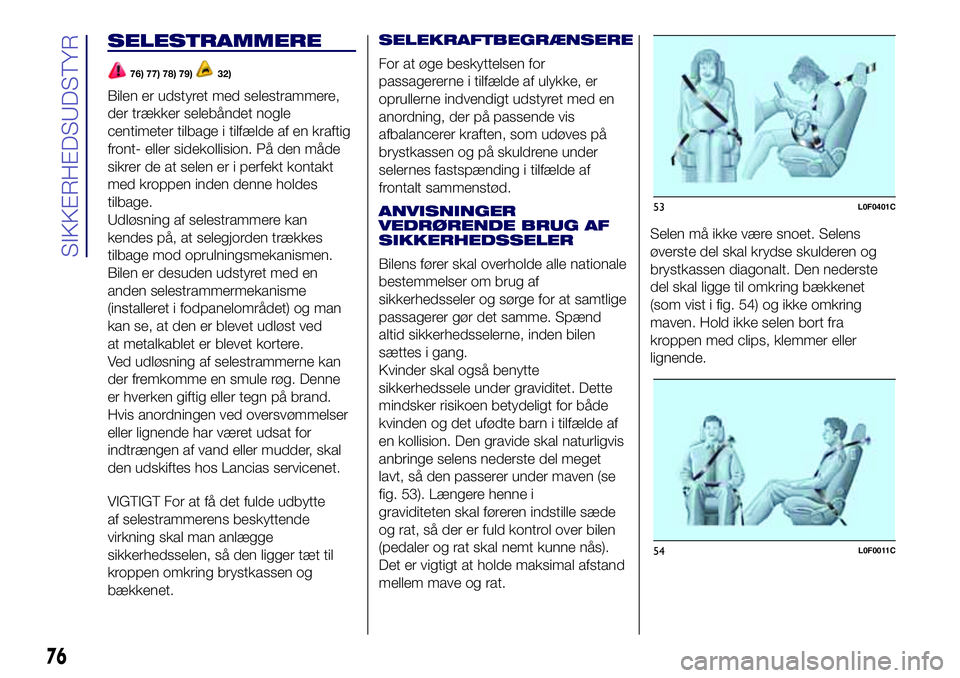 Lancia Ypsilon 2017  Brugs- og vedligeholdelsesvejledning (in Danish) SELESTRAMMERE
76) 77) 78) 79)32)
Bilen er udstyret med selestrammere,
der trækker selebåndet nogle
centimeter tilbage i tilfælde af en kraftig
front- eller sidekollision. På den måde
sikrer de at