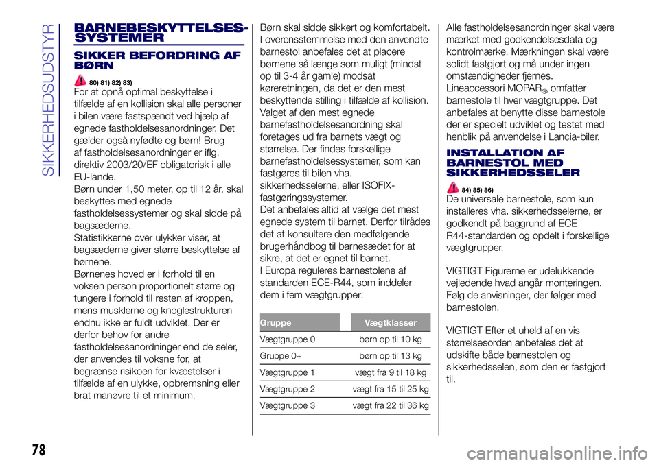 Lancia Ypsilon 2018  Brugs- og vedligeholdelsesvejledning (in Danish) BARNEBESKYTTELSES-
SIKKER BEFORDRING AF
BØRN
80) 81) 82) 83)For at opnå optimal beskyttelse i
tilfælde af en kollision skal alle personer
i bilen være fastspændt ved hjælp af
egnede fastholdelse