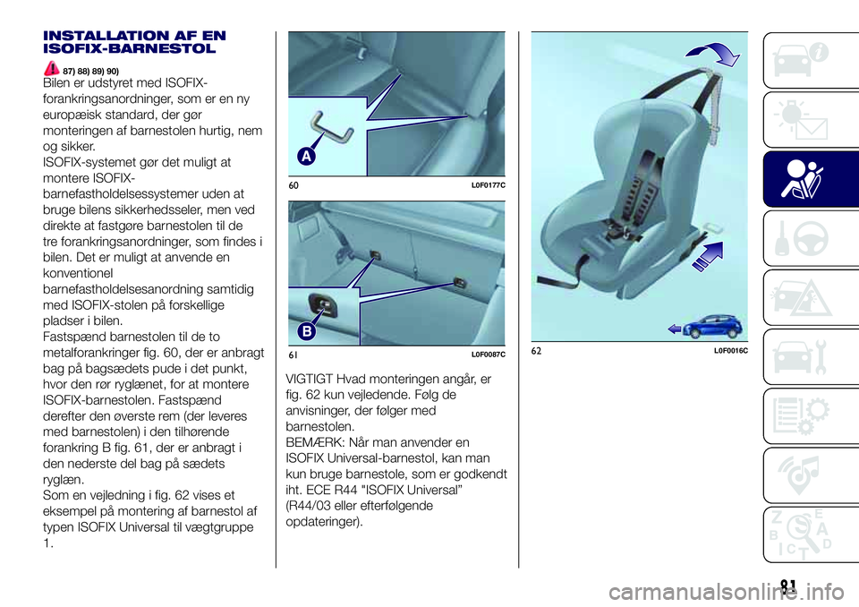 Lancia Ypsilon 2019 Brugs- og vedligeholdelsesvejledning (in Danish) INSTALLATION AF EN
ISOFIX-BARNESTOL
87) 88) 89) 90)Bilen er udstyret med ISOFIX-
forankringsanordninger, som er en ny
europæisk standard, der gør
monteringen af barnestolen hurtig, nem
og sikker.
IS Lancia Ypsilon 2019 Brugs- og vedligeholdelsesvejledning (in Danish) INSTALLATION AF EN
ISOFIX-BARNESTOL
87) 88) 89) 90)Bilen er udstyret med ISOFIX-
forankringsanordninger, som er en ny
europæisk standard, der gør
monteringen af barnestolen hurtig, nem
og sikker.
IS