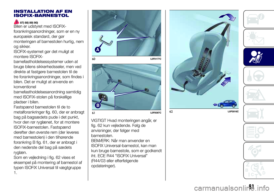 Lancia Ypsilon 2016  Brugs- og vedligeholdelsesvejledning (in Danish) INSTALLATION AF EN
ISOFIX-BARNESTOL
87) 88) 89) 90)Bilen er udstyret med ISOFIX-
forankringsanordninger, som er en ny
europæisk standard, der gør
monteringen af barnestolen hurtig, nem
og sikker.
IS