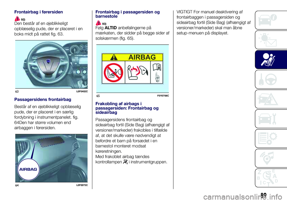 Lancia Ypsilon 2017  Brugs- og vedligeholdelsesvejledning (in Danish) Frontairbag i førersiden
92)Den består af en øjeblikkeligt
opblæselig pude, der er placeret i en
boks midt på rattet fig. 63.
Passagersidens frontairbag
Består af en øjeblikkeligt opblæselig
p