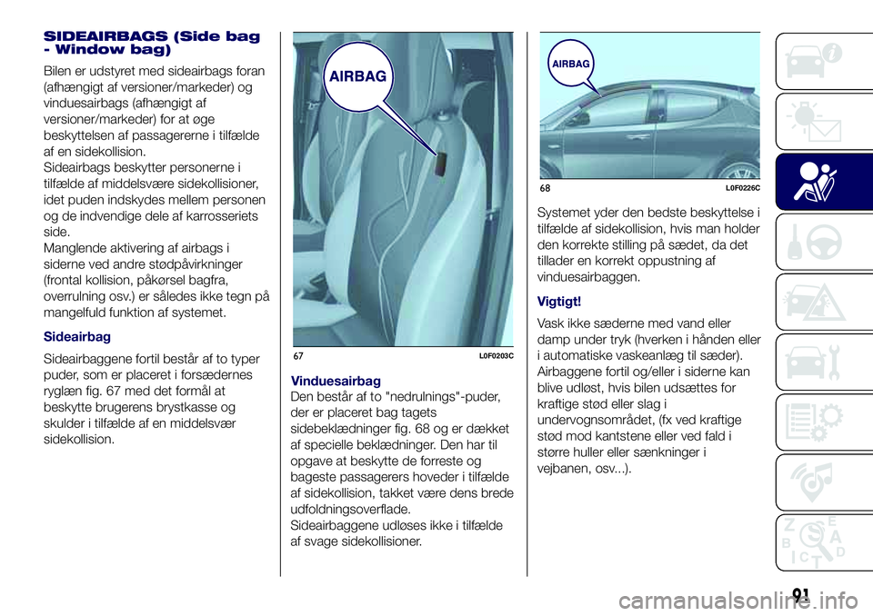 Lancia Ypsilon 2018  Brugs- og vedligeholdelsesvejledning (in Danish) SIDEAIRBAGS (Side bag
- Window bag)
Bilen er udstyret med sideairbags foran
(afhængigt af versioner/markeder) og
vinduesairbags (afhængigt af
versioner/markeder) for at øge
beskyttelsen af passager