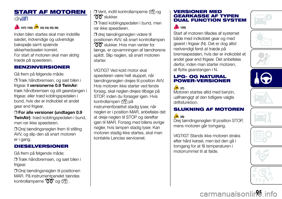 Lancia Ypsilon 2017 Brugs- og vedligeholdelsesvejledning (in Danish) START AF MOTOREN
107) 108)33) 34) 35) 36)
Inden bilen startes skal man indstille
sædet, indvendige og udvendige
bakspejle samt spænde
sikkerhedsselen korrekt.
For start af motoren skal man aldrig
tr Lancia Ypsilon 2017 Brugs- og vedligeholdelsesvejledning (in Danish) START AF MOTOREN
107) 108)33) 34) 35) 36)
Inden bilen startes skal man indstille
sædet, indvendige og udvendige
bakspejle samt spænde
sikkerhedsselen korrekt.
For start af motoren skal man aldrig
tr