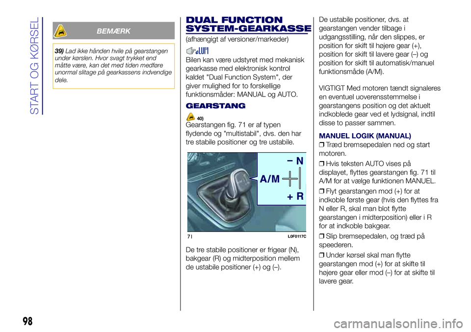 Lancia Ypsilon 2016  Brugs- og vedligeholdelsesvejledning (in Danish) BEMÆRK
39)Lad ikke hånden hvile på gearstangen
under kørslen. Hvor svagt trykket end
måtte være, kan det med tiden medføre
unormal slitage på gearkassens indvendige
dele.
DUAL FUNCTION
SYSTEM-