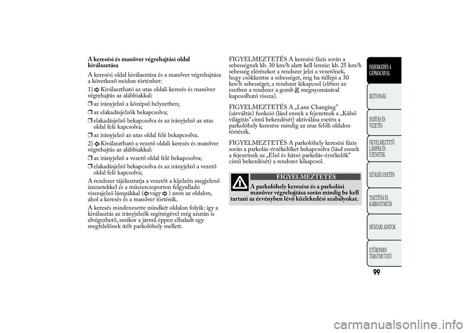 Lancia Ypsilon 2011 Kezelési és karbantartási útmutató (in Hungarian) A keresési és manőver végrehajtási oldal
kiválasztása
A keresési oldal kiválasztása és a manőver végrehajtása
a következő módon történhet:
1)
Kiválasztható az utas oldali keresés Lancia Ypsilon 2011 Kezelési és karbantartási útmutató (in Hungarian) A keresési és manőver végrehajtási oldal
kiválasztása
A keresési oldal kiválasztása és a manőver végrehajtása
a következő módon történhet:
1)
Kiválasztható az utas oldali keresés
