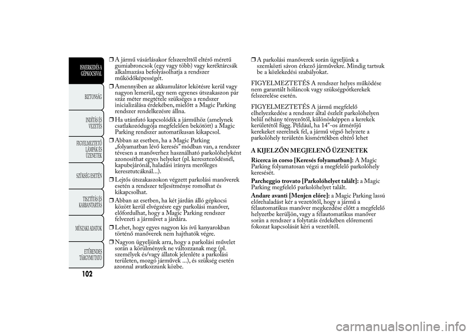 Lancia Ypsilon 2011 Kezelési és karbantartási útmutató (in Hungarian) ❒A jármű vásárlásakor felszerelttől eltérő méretű
gumiabroncsok (egy vagy több) vagy keréktárcsák
alkalmazása befolyásolhatja a rendszer
működőképességét.
❒Amennyiben az akku Lancia Ypsilon 2011 Kezelési és karbantartási útmutató (in Hungarian) ❒A jármű vásárlásakor felszerelttől eltérő méretű
gumiabroncsok (egy vagy több) vagy keréktárcsák
alkalmazása befolyásolhatja a rendszer
működőképességét.
❒Amennyiben az akku