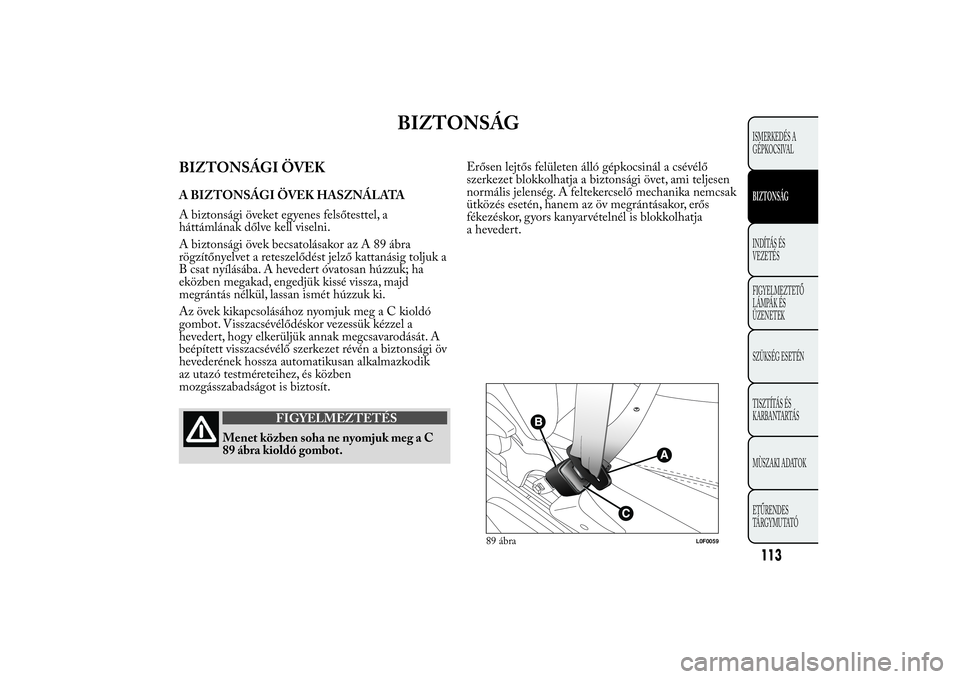 Lancia Ypsilon 2011 Kezelési és karbantartási útmutató (in Hungarian) BIZTONSÁG
BIZTONSÁGI ÖVEKA BIZTONSÁGI ÖVEK HASZNÁLATA
A biztonsági öveket egyenes felsőtesttel, a
háttámlának dőlve kell viselni.
A biztonsági övek becsatolásakor az A 89 ábra
rögzí Lancia Ypsilon 2011 Kezelési és karbantartási útmutató (in Hungarian) BIZTONSÁG
BIZTONSÁGI ÖVEKA BIZTONSÁGI ÖVEK HASZNÁLATA
A biztonsági öveket egyenes felsőtesttel, a
háttámlának dőlve kell viselni.
A biztonsági övek becsatolásakor az A 89 ábra
rögzí