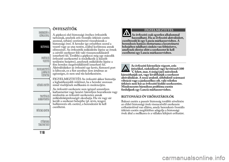 Lancia Ypsilon 2011 Kezelési és karbantartási útmutató (in Hungarian) ÖVFESZÍTŐKA gépkocsi első biztonsági öveihez övfeszítők
tartoznak, amelyek erős f rontális ütközés esetén
azonnal, néhány centiméterrel visszahúzzák a
biztonsági övet. A heveder Lancia Ypsilon 2011 Kezelési és karbantartási útmutató (in Hungarian) ÖVFESZÍTŐKA gépkocsi első biztonsági öveihez övfeszítők
tartoznak, amelyek erős f rontális ütközés esetén
azonnal, néhány centiméterrel visszahúzzák a
biztonsági övet. A heveder