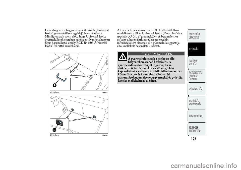 Lancia Ypsilon 2011 Kezelési és karbantartási útmutató (in Hungarian) Lehetőség van a hagyományos típusú és „Universal
Isofix” gyermekülések egyidejű használatára is.
Mindig tartsuk szem előtt, hogy Universal Isofix
gyermekülések esetében az összes o Lancia Ypsilon 2011 Kezelési és karbantartási útmutató (in Hungarian) Lehetőség van a hagyományos típusú és „Universal
Isofix” gyermekülések egyidejű használatára is.
Mindig tartsuk szem előtt, hogy Universal Isofix
gyermekülések esetében az összes o