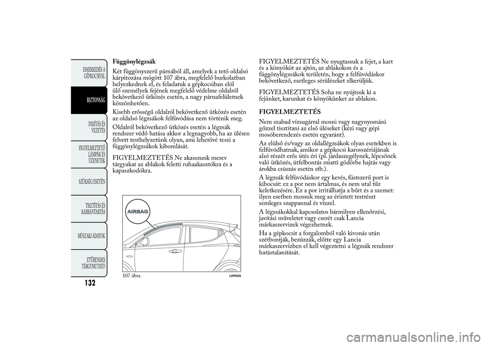 Lancia Ypsilon 2011  Kezelési és karbantartási útmutató (in Hungarian) Függönylégzsák
Két függönyszerű párnából áll, amelyek a tető oldalsó
kárpitozása mögött 107 ábra, megfelelő burkolatban
helyezkednek el, és feladatuk a gépkocsiban elöl
ülő sz