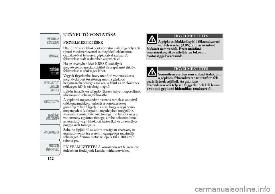 Lancia Ypsilon 2011  Kezelési és karbantartási útmutató (in Hungarian) UTÁNFUTÓ VONTATÁSAFIGYELMEZTETÉSEK
Utánfutót vagy lakókocsit vontatni csak engedélyezett
típusú vonószerkezettel és megfelelő elektromos
csatlakozóval felszerelt gépkocsival szabad. A
f