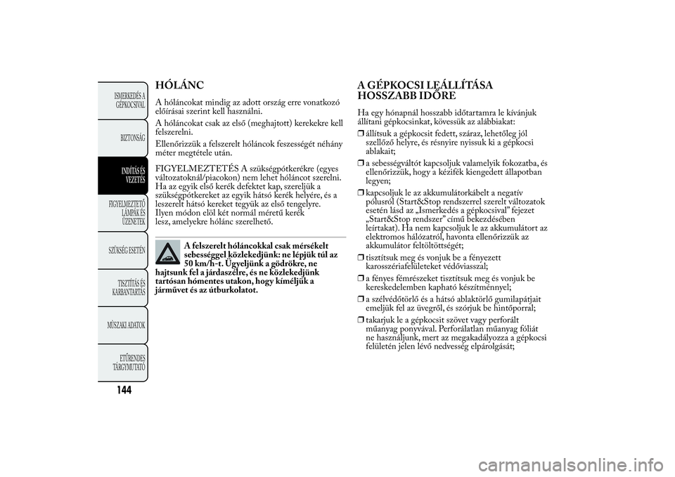 Lancia Ypsilon 2011  Kezelési és karbantartási útmutató (in Hungarian) HÓLÁNCA hóláncokat mindig az adott ország erre vonatkozó
előírásai szerint kell használni.
A hóláncokat csak az első (meghajtott) kerekekre kell
felszerelni.
Ellenőrizzük a felszerelt h