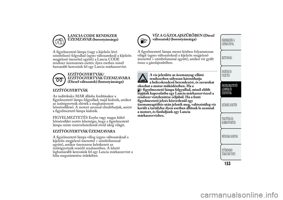 Lancia Ypsilon 2011  Kezelési és karbantartási útmutató (in Hungarian) LANCIA CODE RENDSZER
ÜZEMZAVAR (borostyánsárga)
A figyelmeztető lámpa (vagy a kijelzőn lévő
szimbólum) felgyullad (egyes változatoknál a kijelzőn
megjelenő üzenettel együtt) a Lancia CO