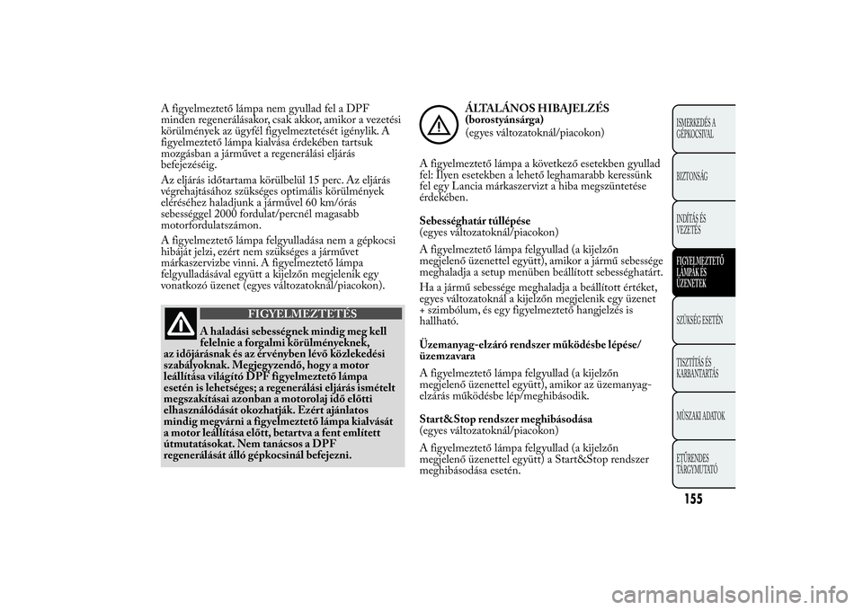 Lancia Ypsilon 2011  Kezelési és karbantartási útmutató (in Hungarian) A figyelmeztető lámpa nem gyullad fel a DPF
minden regenerálásakor, csak akkor, amikor a vezetési
körülmények az ügyfél figyelmeztetését igénylik. A
figyelmeztető lámpa kialvása érdek