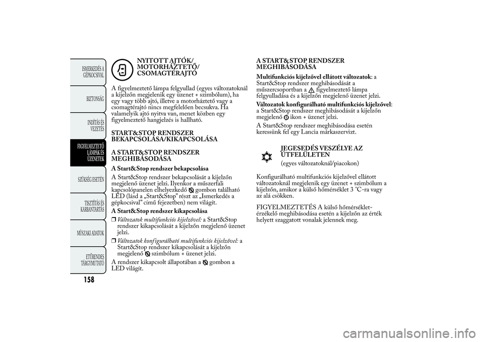 Lancia Ypsilon 2011  Kezelési és karbantartási útmutató (in Hungarian) NYITOTT AJTÓK/
MOTORHÁZTETŐ/
CSOMAGTÉRAJTÓ
A figyelmeztető lámpa felgyullad (egyes változatoknál
a kijelzőn megjelenik egy üzenet + szimbólum), ha
egy vagy több ajtó, illetve a motorház