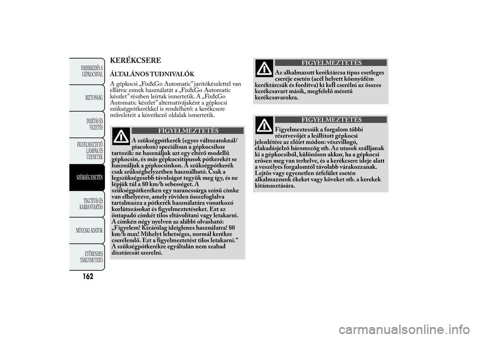 Lancia Ypsilon 2011  Kezelési és karbantartási útmutató (in Hungarian) KERÉKCSEREÁLTALÁNOS TUDNIVALÓK
A gépkocsi „Fix&Go Automatic” javítókészlettel van
ellátva: ennek használatát a „Fix&Go Automatic
készlet” részben leírtak ismertetik. A „Fix&Go
