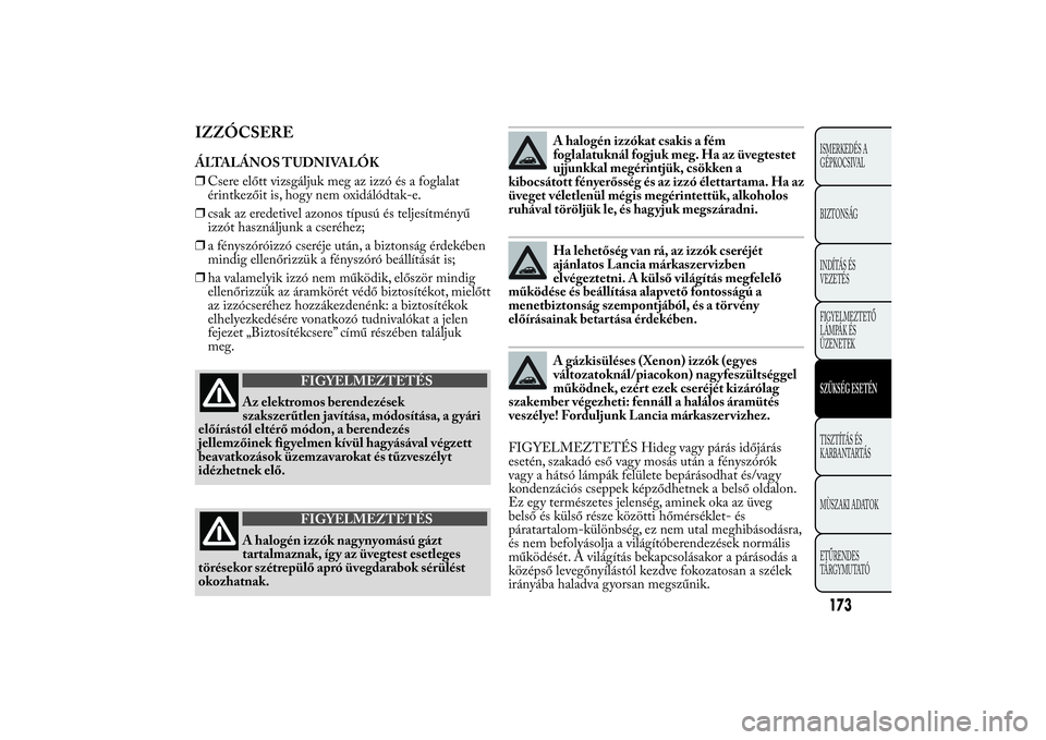 Lancia Ypsilon 2011 Kezelési és karbantartási útmutató (in Hungarian) IZZÓCSEREÁLTALÁNOS TUDNIVALÓK
❒Csere előtt vizsgáljuk meg az izzó és a foglalat
érintkezőit is, hogy nem oxidálódtak-e.
❒csak az eredetivel azonos típusú és teljesítményű
izzót Lancia Ypsilon 2011 Kezelési és karbantartási útmutató (in Hungarian) IZZÓCSEREÁLTALÁNOS TUDNIVALÓK
❒Csere előtt vizsgáljuk meg az izzó és a foglalat
érintkezőit is, hogy nem oxidálódtak-e.
❒csak az eredetivel azonos típusú és teljesítményű
izzót