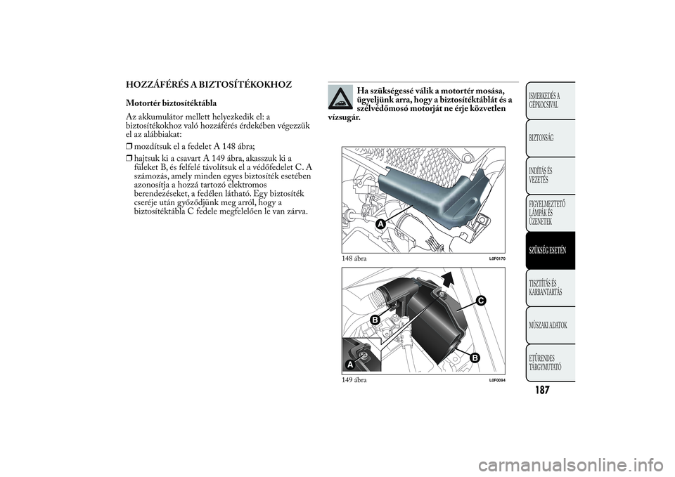 Lancia Ypsilon 2011 Kezelési és karbantartási útmutató (in Hungarian) HOZZÁFÉRÉS A BIZTOSÍTÉKOKHOZ
Motortér biztosítéktábla
Az akkumulátor mellett helyezkedik el: a
biztosítékokhoz való hozzáférés érdekében végezzük
el az alábbiakat:
❒mozdítsuk e Lancia Ypsilon 2011 Kezelési és karbantartási útmutató (in Hungarian) HOZZÁFÉRÉS A BIZTOSÍTÉKOKHOZ
Motortér biztosítéktábla
Az akkumulátor mellett helyezkedik el: a
biztosítékokhoz való hozzáférés érdekében végezzük
el az alábbiakat:
❒mozdítsuk e