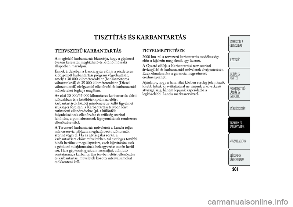 Lancia Ypsilon 2011 Kezelési és karbantartási útmutató (in Hungarian) TISZTÍTÁS ÉS KARBANTARTÁS
TERVSZERŰ KARBANTARTÁSA megfelelő karbantartás biztosítja, hogy a gépkocsi
éveken keresztül megbízható és kitűnő műszaki
állapotban maradjon.
Ennek érdek Lancia Ypsilon 2011 Kezelési és karbantartási útmutató (in Hungarian) TISZTÍTÁS ÉS KARBANTARTÁS
TERVSZERŰ KARBANTARTÁSA megfelelő karbantartás biztosítja, hogy a gépkocsi
éveken keresztül megbízható és kitűnő műszaki
állapotban maradjon.
Ennek érdek