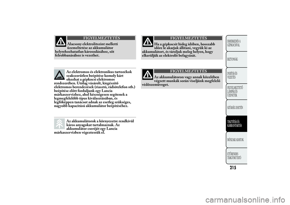 Lancia Ypsilon 2011 Kezelési és karbantartási útmutató (in Hungarian) FIGYELMEZTETÉS
Alacsony elektrolitszint melletti
üzemeltetése
az akkumulátor
helyrehozhatatlan károsodásához, sőt
felrobbanásához is vezethet.Az elektromos és elektronikus tartozékok
szaks Lancia Ypsilon 2011 Kezelési és karbantartási útmutató (in Hungarian) FIGYELMEZTETÉS
Alacsony elektrolitszint melletti
üzemeltetése
az akkumulátor
helyrehozhatatlan károsodásához, sőt
felrobbanásához is vezethet.Az elektromos és elektronikus tartozékok
szaks