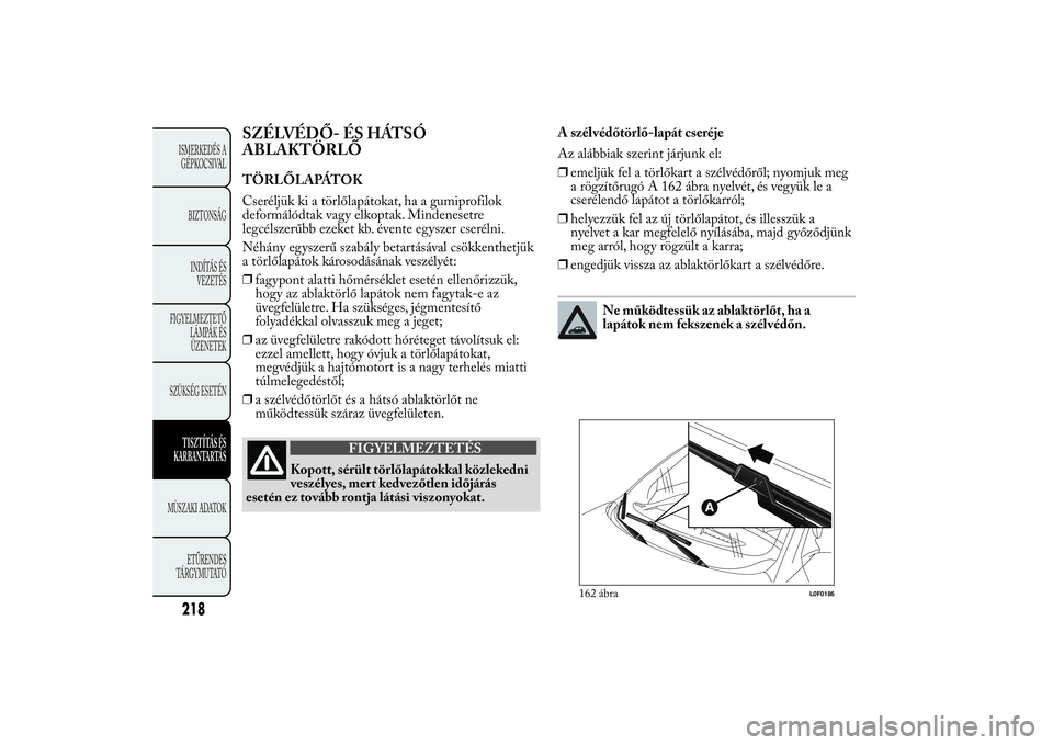 Lancia Ypsilon 2011 Kezelési és karbantartási útmutató (in Hungarian) SZÉLVÉDŐ- ÉS HÁTSÓ
ABLAKTÖRLŐTÖRLŐLAPÁTOK
Cseréljük ki a törlőlapátokat, ha a gumiprofilok
deformálódtak vagy elkoptak. Mindenesetre
legcélszerűbb ezeket kb. évente egyszer cseré Lancia Ypsilon 2011 Kezelési és karbantartási útmutató (in Hungarian) SZÉLVÉDŐ- ÉS HÁTSÓ
ABLAKTÖRLŐTÖRLŐLAPÁTOK
Cseréljük ki a törlőlapátokat, ha a gumiprofilok
deformálódtak vagy elkoptak. Mindenesetre
legcélszerűbb ezeket kb. évente egyszer cseré
