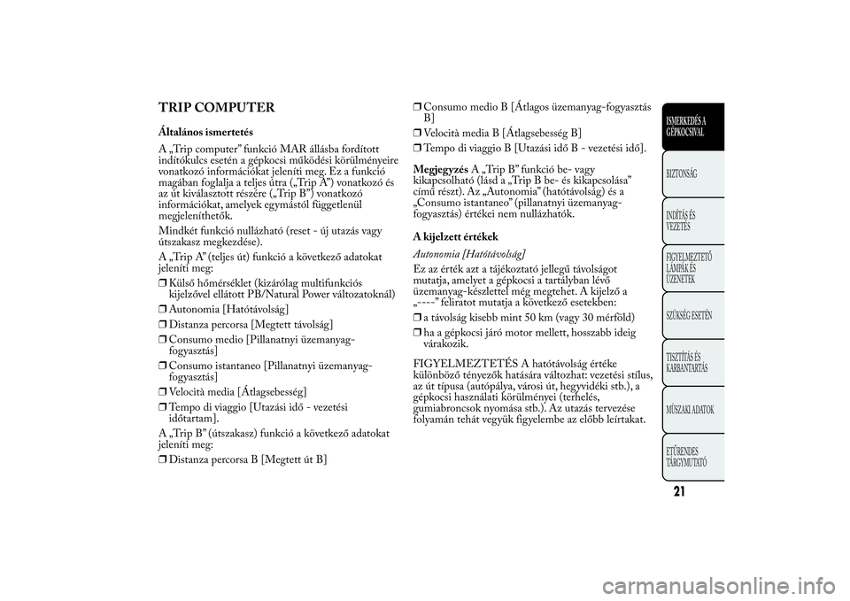 Lancia Ypsilon 2011  Kezelési és karbantartási útmutató (in Hungarian) TRIP COMPUTERÁltalános ismertetés
A „Trip computer” funkció MAR állásba fordított
indítókulcs esetén a gépkocsi működési körülményeire
vonatkozó információkat jeleníti meg. Ez