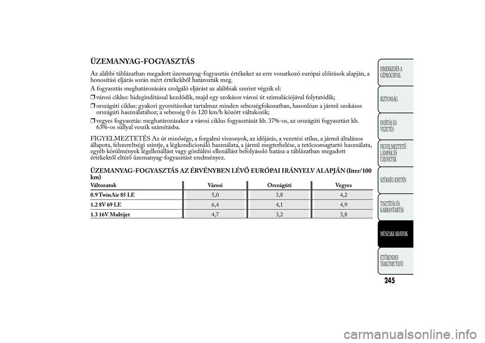 Lancia Ypsilon 2011 Kezelési és karbantartási útmutató (in Hungarian) ÜZEMANYAG-FOGYASZTÁSAz alábbi táblázatban megadott üzemanyag-fogyasztás értékeket az erre vonatkozó európai előírások alapján, a honosítási eljárás során mért értékekből határ Lancia Ypsilon 2011 Kezelési és karbantartási útmutató (in Hungarian) ÜZEMANYAG-FOGYASZTÁSAz alábbi táblázatban megadott üzemanyag-fogyasztás értékeket az erre vonatkozó európai előírások alapján, a honosítási eljárás során mért értékekből határ