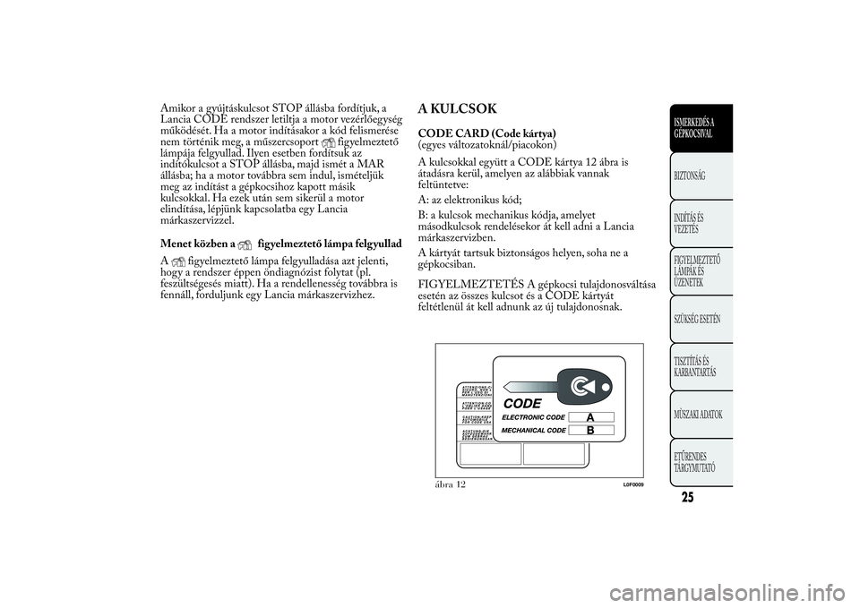Lancia Ypsilon 2011  Kezelési és karbantartási útmutató (in Hungarian) Amikor a gyújtáskulcsot STOP állásba fordítjuk, a
Lancia CODE rendszer letiltja a motor vezérlőegység
működését. Ha a motor indításakor a kód felismerése
nem történik meg, a műszerc
