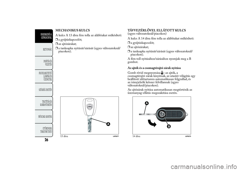 Lancia Ypsilon 2011  Kezelési és karbantartási útmutató (in Hungarian) MECHANIKUS KULCS
A kulcs A 13 ábra fém tolla az alábbiakat működteti:
❒a gyújtáskapcsolót;
❒az ajtózárakat;
❒a tanksapka nyitását/zárását (egyes változatoknál/
piacokon).TÁVVEZ