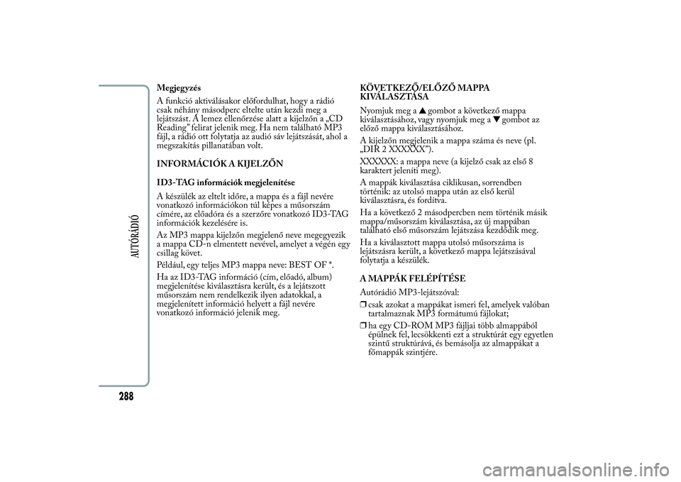 Lancia Ypsilon 2011  Kezelési és karbantartási útmutató (in Hungarian) Megjegyzés
A funkció aktiválásakor előfordulhat, hogy a rádió
csak néhány másodperc eltelte után kezdi meg a
lejátszást. A lemez ellenőrzése alatt a kijelzőn a „CD
Reading” felirat